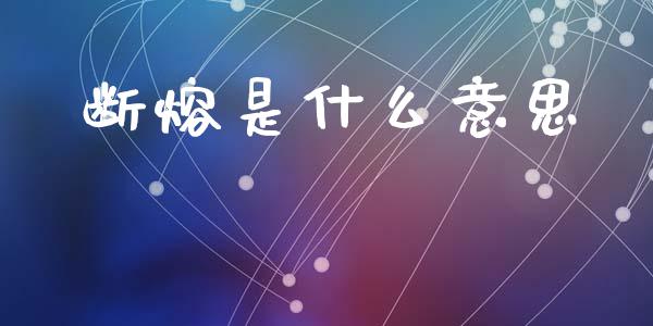 断熔是什么意思_https://m.jnkyh.com_期货开户条件_第1张