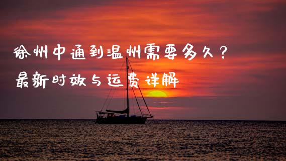 徐州中通到温州需要多久？最新时效与运费详解_https://m.jnkyh.com_国际原油_第1张
