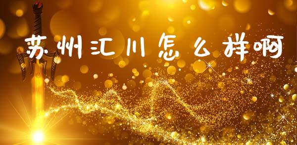 苏州汇川怎么样啊_https://m.jnkyh.com_国际原油_第1张