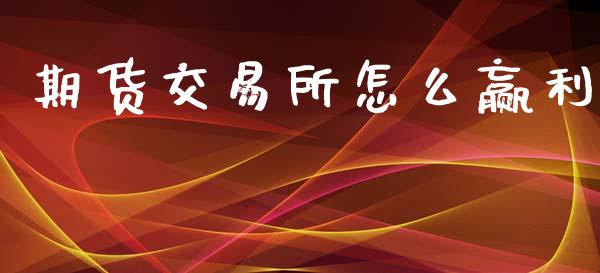 期货交易所怎么赢利_https://m.jnkyh.com_国际原油_第1张