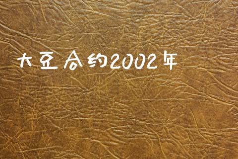 大豆合约2002年_https://m.jnkyh.com_期货开户条件_第1张