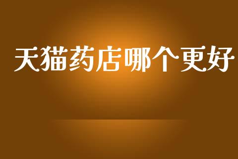 天猫药店哪个更好_https://m.jnkyh.com_期货开户条件_第1张