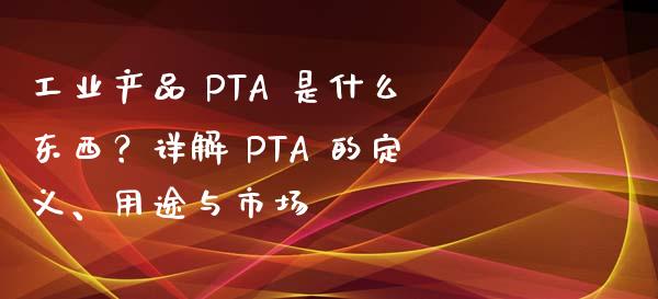 工业产品 PTA 是什么东西？详解 PTA 的定义、用途与市场_https://m.jnkyh.com_股指期货_第1张