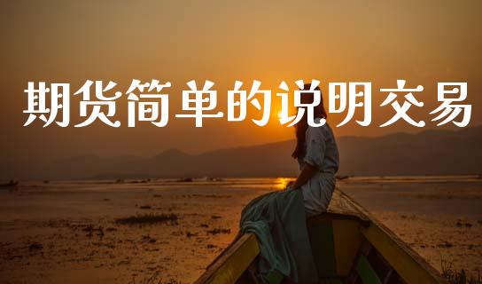 期货简单的说明交易_https://m.jnkyh.com_期货开户条件_第1张
