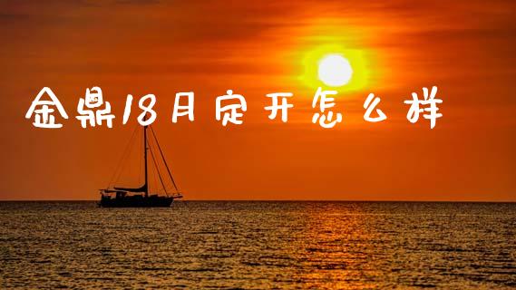 金鼎18月定开怎么样_https://m.jnkyh.com_国际原油_第1张