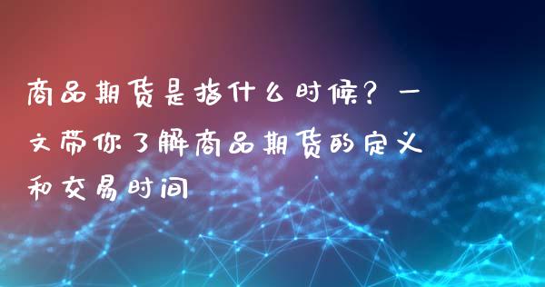 商品期货是指什么时候？一文带你了解商品期货的定义和交易时间_https://m.jnkyh.com_股票交易_第1张