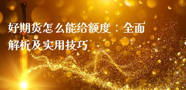 好期货怎么能给额度：全面解析及实用技巧_https://m.jnkyh.com_国际原油_第1张