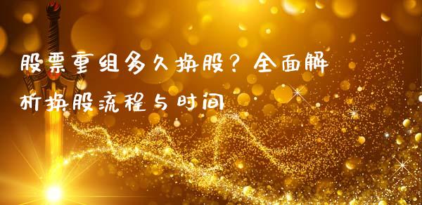 股票重组多久换股?全面解析换股流程与时间_期货开户条件_第1张_股指期货_期货开户条件_国际原油_股票交易 股票重组多久换股?全面解析换股流程与时间_https://m.jnkyh.com_期货开户条件_第1张