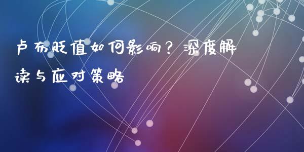 卢布贬值如何影响?深度解读与应对策略_股票交易_第1张_股指期货_期货开户条件_国际原油_股票交易 卢布贬值如何影响?深度解读与应对策略_https://m.jnkyh.com_股票交易_第1张