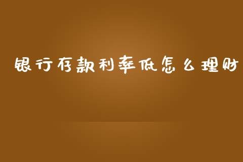 银行存款利率低怎么理财_https://m.jnkyh.com_股指期货_第1张