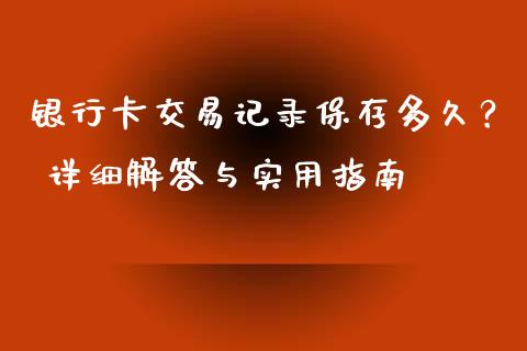 银行卡交易记录保存多久？ 详细解答与实用指南_https://m.jnkyh.com_国际原油_第1张