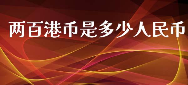 两百港币是多少人民币_https://m.jnkyh.com_期货开户条件_第1张