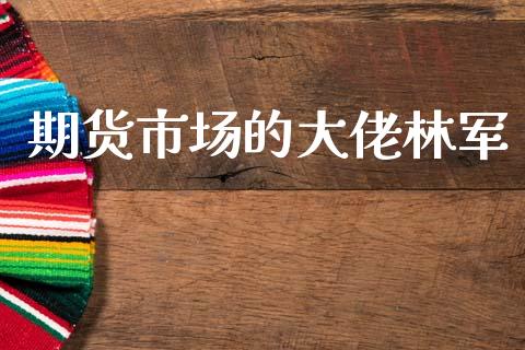 期货市场的大佬林军_https://m.jnkyh.com_股指期货_第1张