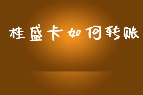 桂盛卡如何转账_https://m.jnkyh.com_期货开户条件_第1张