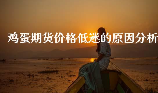 鸡蛋期货价格低迷的原因分析_https://m.jnkyh.com_股指期货_第1张