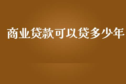 商业贷款可以贷多少年_https://m.jnkyh.com_期货开户条件_第1张