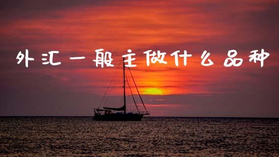 外汇一般主做什么品种_https://m.jnkyh.com_股指期货_第1张