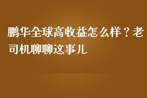 鹏华全球高收益怎么样？老司机聊聊这事儿_https://m.jnkyh.com_期货开户条件_第1张