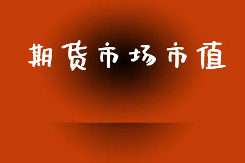 期货市场市值_https://m.jnkyh.com_国际原油_第1张