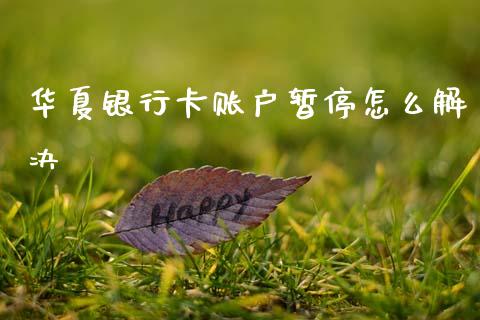 华夏银行卡账户暂停怎么解决_https://m.jnkyh.com_国际原油_第1张