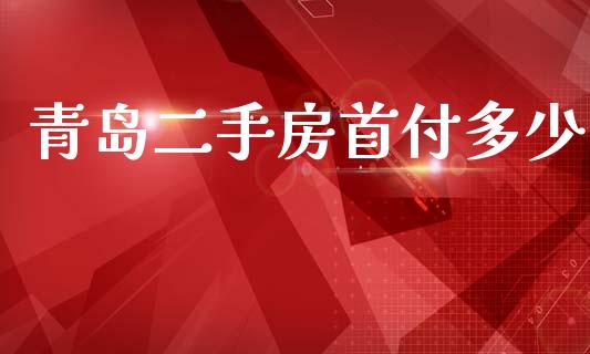 青岛二手房首付多少_https://m.jnkyh.com_期货开户条件_第1张