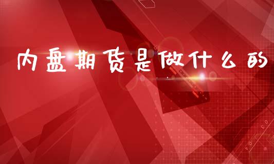 内盘期货是做什么的_https://m.jnkyh.com_国际原油_第1张