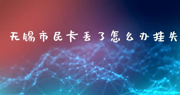 无锡市民卡丢了怎么办挂失_https://m.jnkyh.com_期货开户条件_第1张