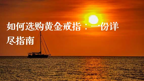 如何选购黄金戒指：一份详尽指南_https://m.jnkyh.com_股指期货_第1张
