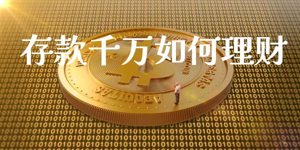 存款千万如何理财_https://m.jnkyh.com_股指期货_第1张