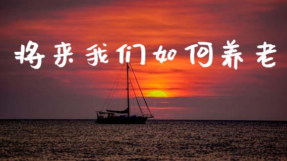 将来我们如何养老_https://m.jnkyh.com_股票交易_第1张