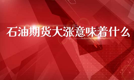 石油期货大涨意味着什么_期货开户条件_第1张_股指期货_期货开户条件_国际原油_股票交易 石油期货大涨意味着什么_https://m.jnkyh.com_期货开户条件_第1张