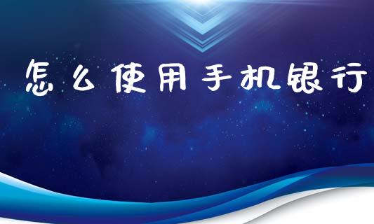 怎么使用手机银行_https://m.jnkyh.com_股指期货_第1张