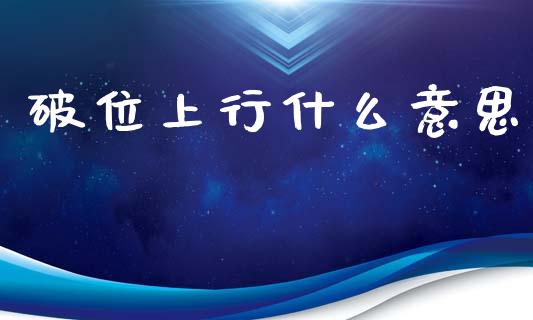 破位上行什么意思_https://m.jnkyh.com_国际原油_第1张