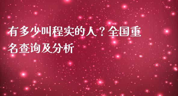 有多少叫程实的人？全国重名查询及分析_https://m.jnkyh.com_股指期货_第1张