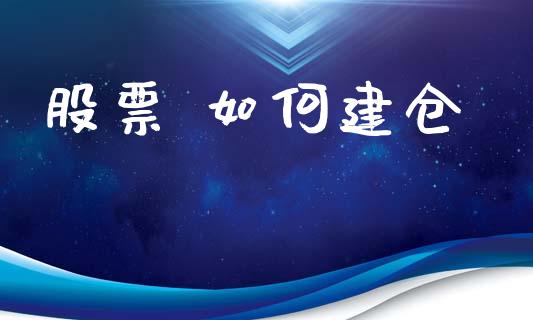 股票 如何建仓_https://m.jnkyh.com_期货开户条件_第1张