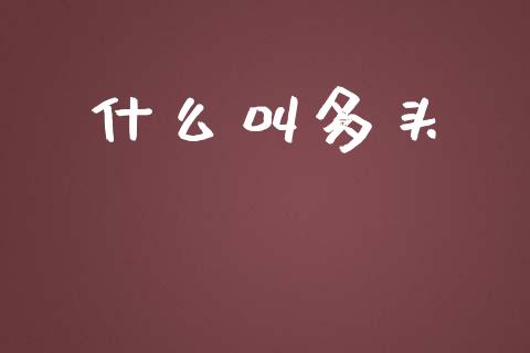 什么叫多头_国际原油_第1张_股指期货_期货开户条件_国际原油_股票交易 什么叫多头_https://m.jnkyh.com_国际原油_第1张