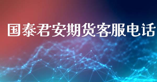 国泰君安期货客服电话_https://m.jnkyh.com_期货开户条件_第1张