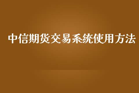 中信期货交易系统使用方法_https://m.jnkyh.com_期货开户条件_第1张
