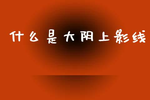 什么是大阴上影线_https://m.jnkyh.com_国际原油_第1张