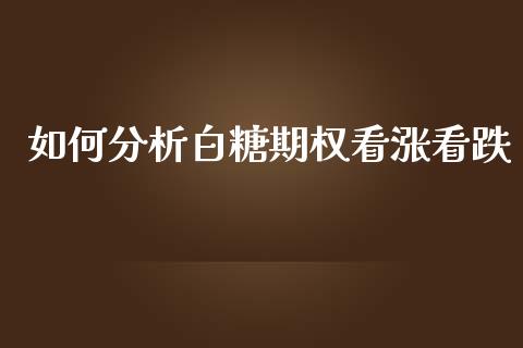 如何分析白糖期权看涨看跌_https://m.jnkyh.com_国际原油_第1张