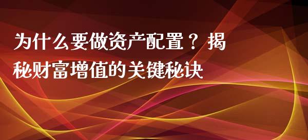 为什么要做资产配置？ 揭秘财富增值的关键秘诀_https://m.jnkyh.com_股票交易_第1张