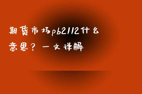 期货市场pb2112什么意思？一文详解_https://m.jnkyh.com_股指期货_第1张