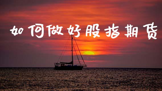 如何做好股指期货_https://m.jnkyh.com_期货开户条件_第1张