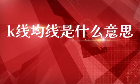 k线均线是什么意思_https://m.jnkyh.com_股指期货_第1张