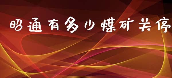 昭通有多少煤矿关停_https://m.jnkyh.com_国际原油_第1张