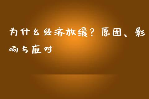 为什么经济放缓？原因、影响与应对_https://m.jnkyh.com_股票交易_第1张