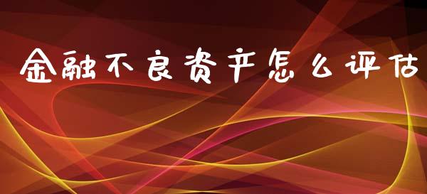 金融不良资产怎么评估_https://m.jnkyh.com_股票交易_第1张
