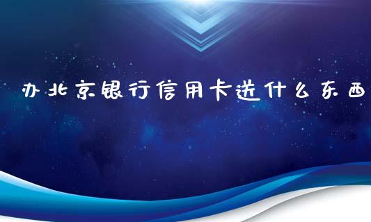 办北京银行信用卡送什么东西_https://m.jnkyh.com_国际原油_第1张
