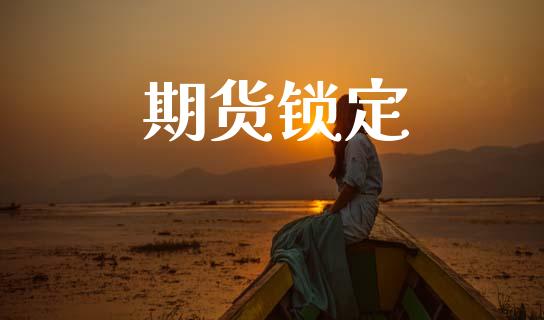 期货锁定_https://m.jnkyh.com_期货开户条件_第1张