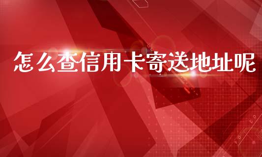 怎么查信用卡寄送地址呢_https://m.jnkyh.com_股票交易_第1张